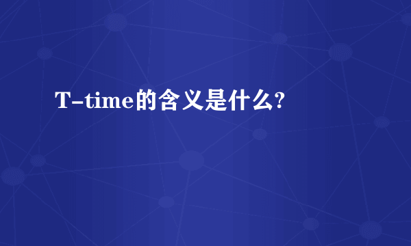 T-time的含义是什么?