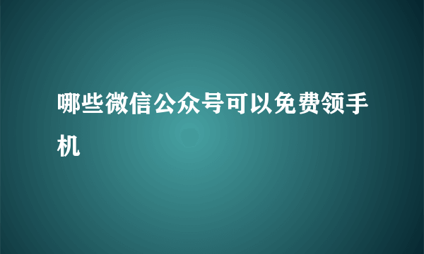 哪些微信公众号可以免费领手机