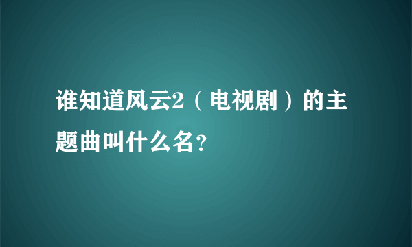 谁知道风云2（电视剧）的主题曲叫什么名？