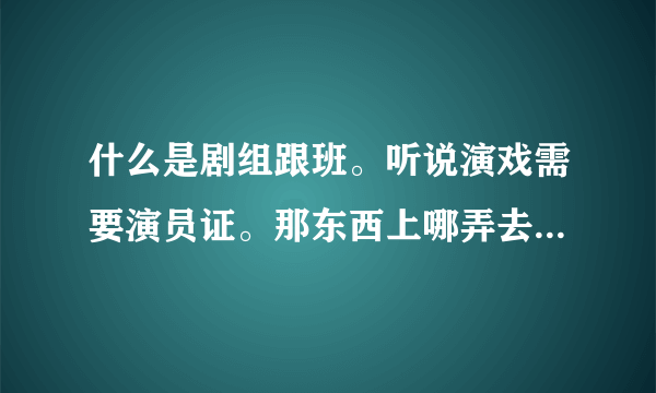 什么是剧组跟班。听说演戏需要演员证。那东西上哪弄去。做剧组跟班还需要这个么。特约又是什么啊。。想做