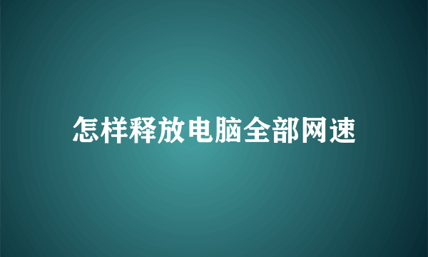 怎样释放电脑全部网速