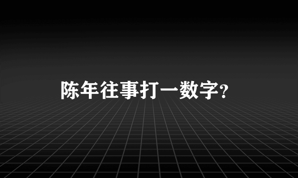 陈年往事打一数字？