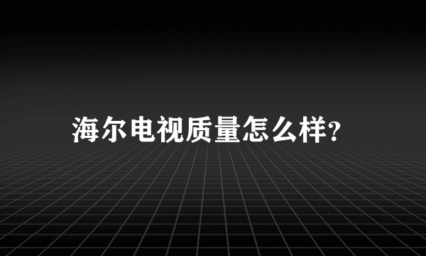 海尔电视质量怎么样？