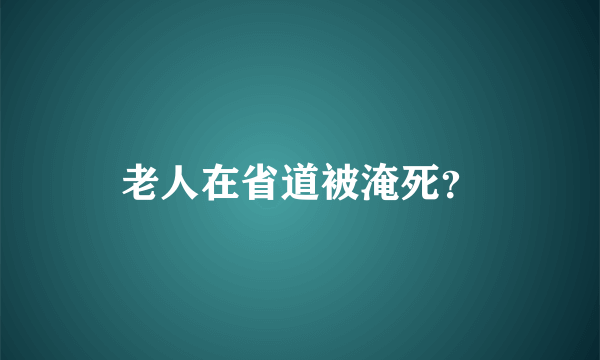 老人在省道被淹死？