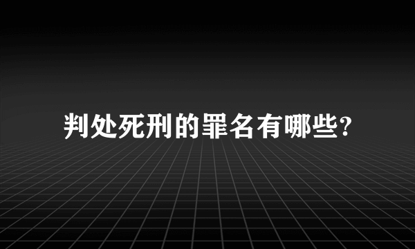 判处死刑的罪名有哪些?