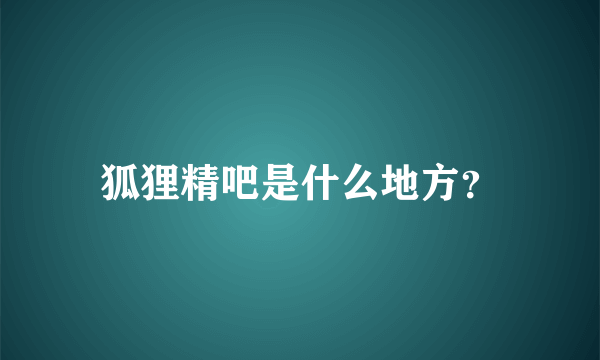 狐狸精吧是什么地方？