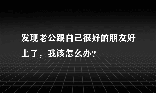 发现老公跟自己很好的朋友好上了，我该怎么办？