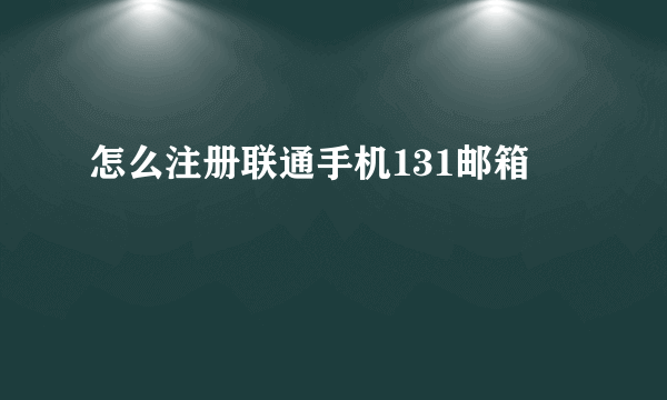 怎么注册联通手机131邮箱