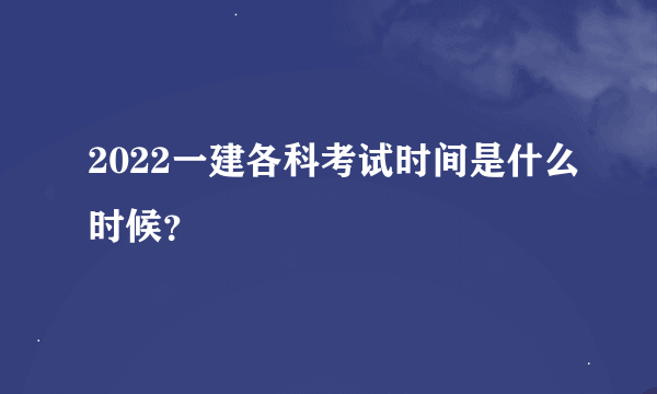 2022一建各科考试时间是什么时候？