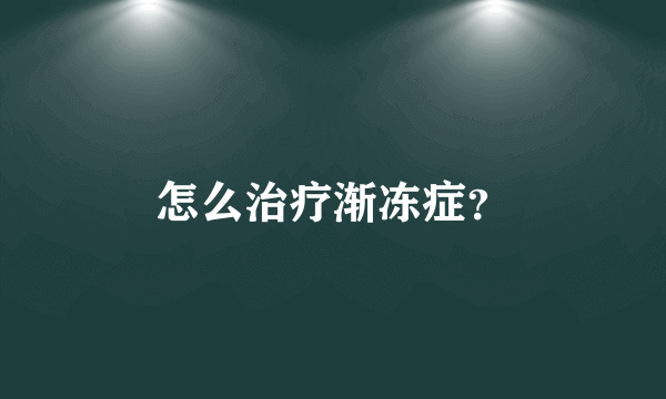 怎么治疗渐冻症？