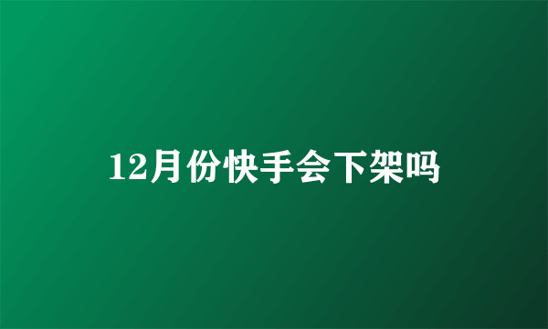 12月份快手会下架吗