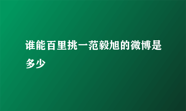 谁能百里挑一范毅旭的微博是多少