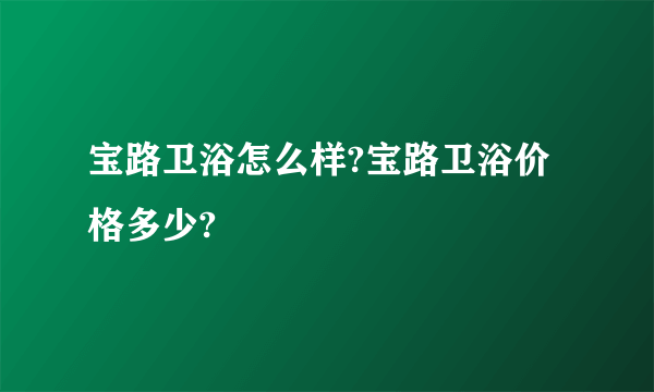 宝路卫浴怎么样?宝路卫浴价格多少?