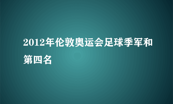 2012年伦敦奥运会足球季军和第四名