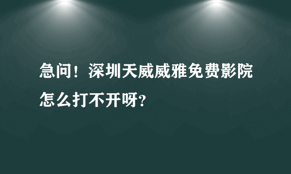 急问！深圳天威威雅免费影院怎么打不开呀？