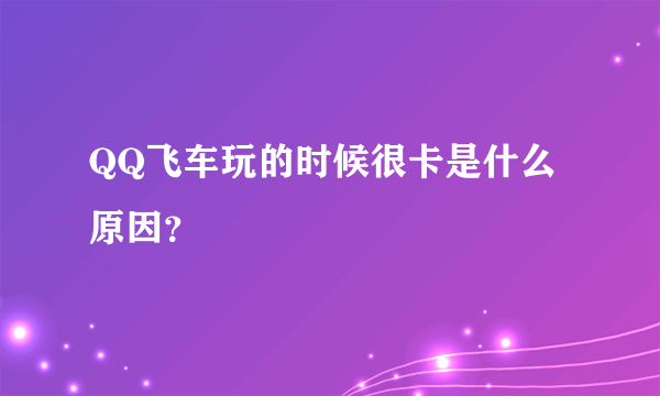 QQ飞车玩的时候很卡是什么原因？