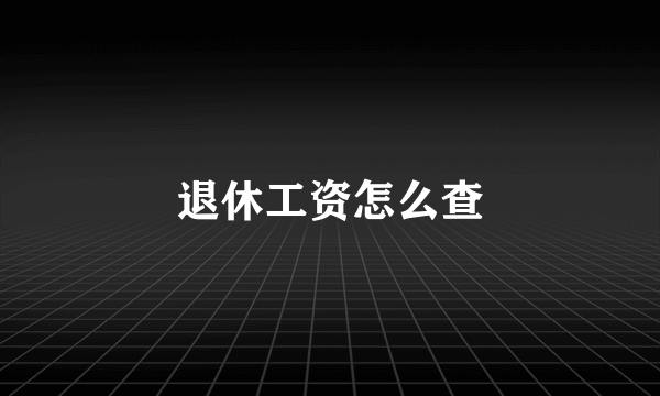 退休工资怎么查