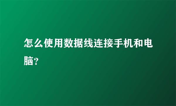 怎么使用数据线连接手机和电脑？