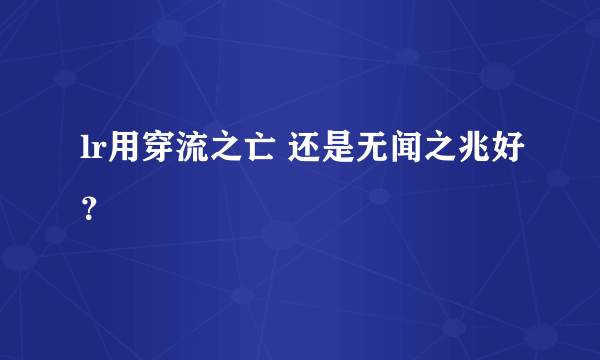 lr用穿流之亡 还是无闻之兆好？