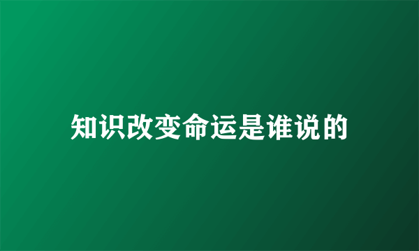 知识改变命运是谁说的