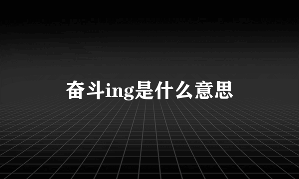 奋斗ing是什么意思