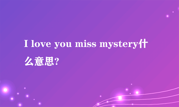 I love you miss mystery什么意思?