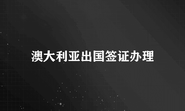 澳大利亚出国签证办理