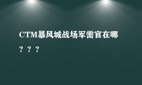 CTM暴风城战场军需官在哪？？？