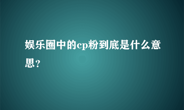 娱乐圈中的cp粉到底是什么意思？