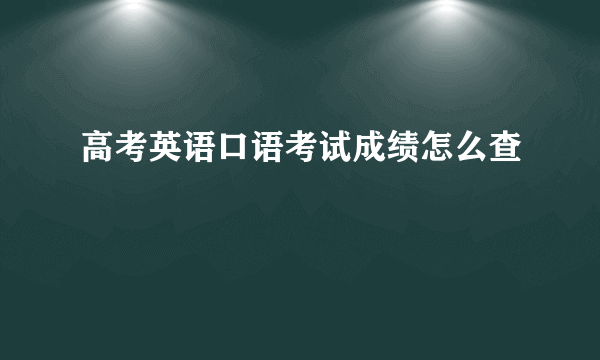 高考英语口语考试成绩怎么查