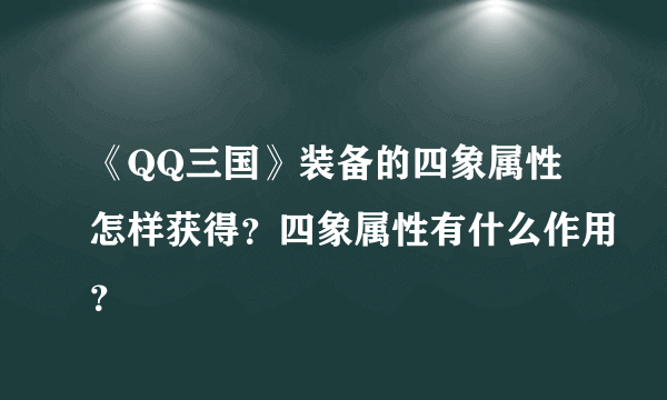 《QQ三国》装备的四象属性怎样获得？四象属性有什么作用？