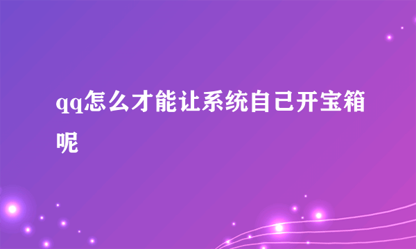 qq怎么才能让系统自己开宝箱呢