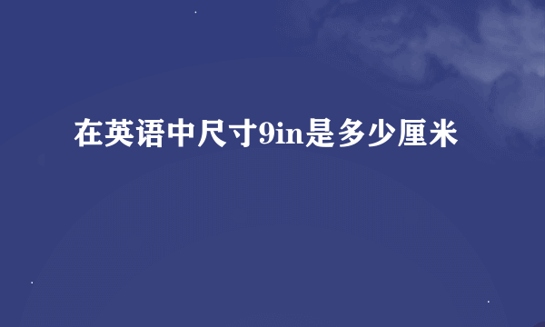 在英语中尺寸9in是多少厘米