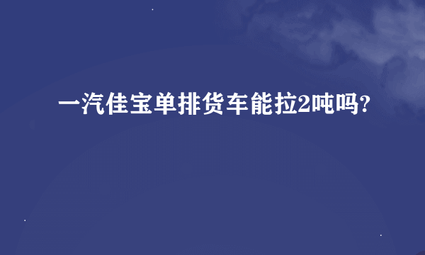 一汽佳宝单排货车能拉2吨吗?