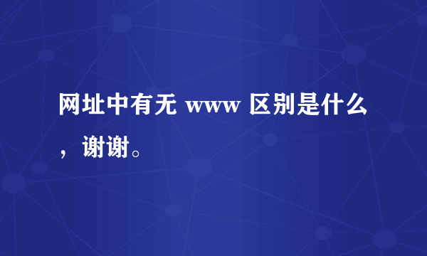 网址中有无 www 区别是什么，谢谢。