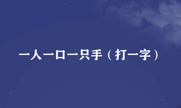 一人一口一只手（打一字）