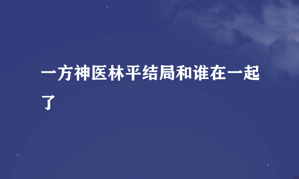 一方神医林平结局和谁在一起了