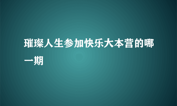 璀璨人生参加快乐大本营的哪一期