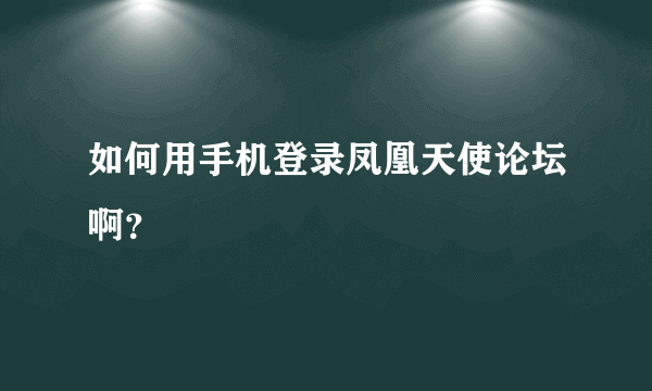 如何用手机登录凤凰天使论坛啊？