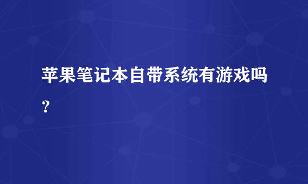 苹果笔记本自带系统有游戏吗？