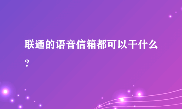 联通的语音信箱都可以干什么？