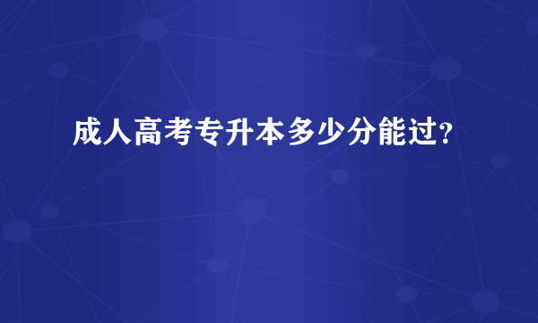 成人高考专升本多少分能过？