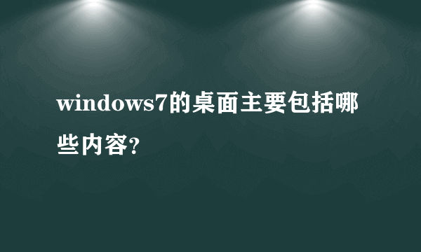 windows7的桌面主要包括哪些内容？