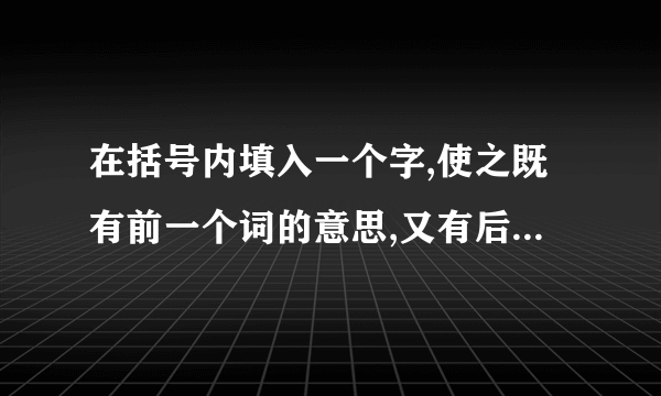 在括号内填入一个字,使之既有前一个词的意思,又有后一个词的意思 顶部（ ） 震荡