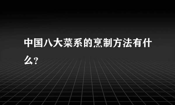 中国八大菜系的烹制方法有什么？