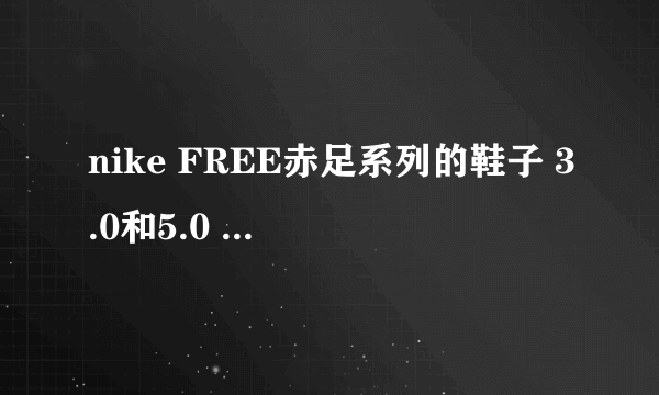 nike FREE赤足系列的鞋子 3.0和5.0 代表什么意思呢？