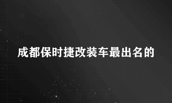 成都保时捷改装车最出名的