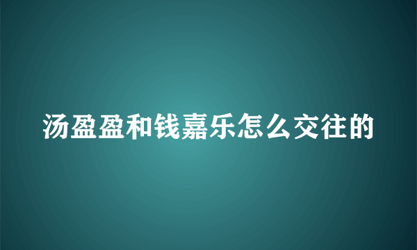 汤盈盈和钱嘉乐怎么交往的