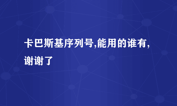 卡巴斯基序列号,能用的谁有,谢谢了