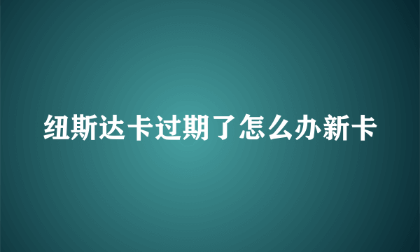 纽斯达卡过期了怎么办新卡